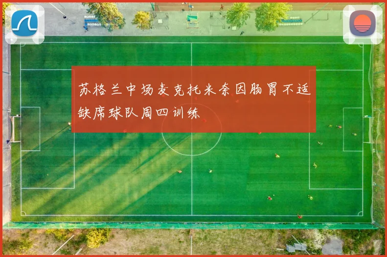 苏格兰中场麦克托米奈因肠胃不适缺席球队周四训练