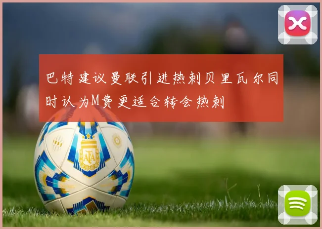 巴特建议曼联引进热刺贝里瓦尔同时认为M费更适合转会热刺