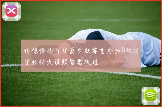 伦德博格自评夏季联赛首秀为B级防守轮转失误频繁需改进